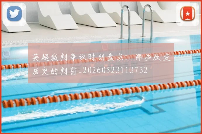 英超裁判争议时刻盘点:那些改变历史的判罚_20260523113732