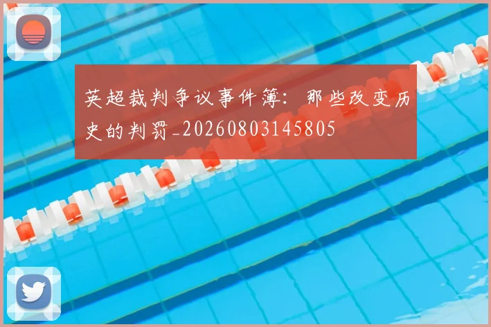 英超裁判争议事件簿：那些改变历史的判罚_20260803145805