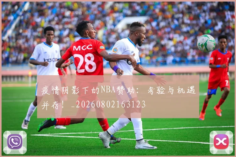 疫情阴影下的NBA赞助：考验与机遇并存！_20260802163123