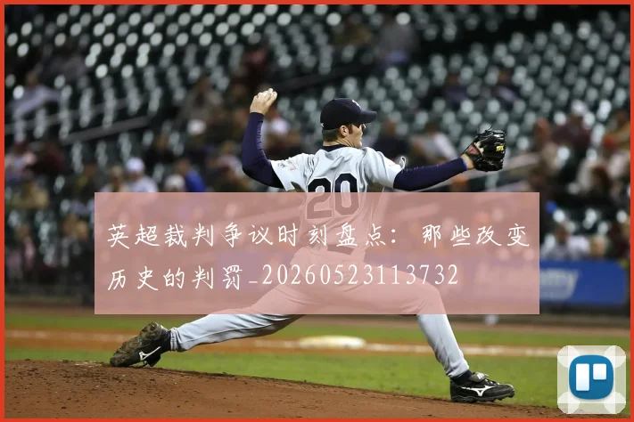 英超裁判争议时刻盘点：那些改变历史的判罚_20260523113732