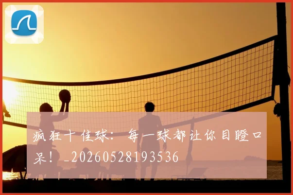 疯狂十佳球:每一球都让你目瞪口呆!_20260528193536